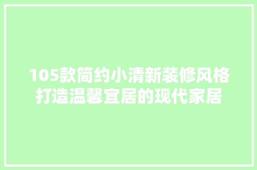 105款简约小清新装修风格打造温馨宜居的现代家居