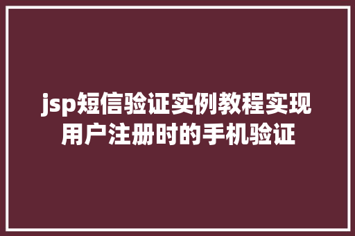 jsp短信验证实例教程实现用户注册时的手机验证