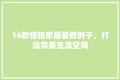16款惊艳家居装修例子，打造完美生活空间