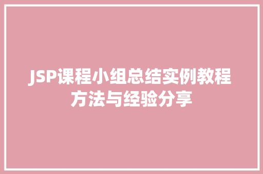 JSP课程小组总结实例教程方法与经验分享