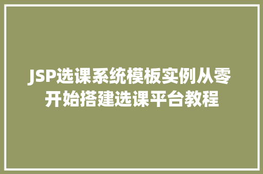JSP选课系统模板实例从零开始搭建选课平台教程 第1张 JSP选课系统模板实例从零开始搭建选课平台教程 第1张