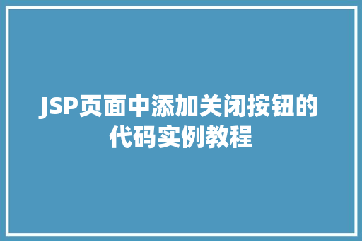 JSP页面中添加关闭按钮的代码实例教程