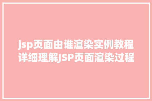 jsp页面由谁渲染实例教程详细理解JSP页面渲染过程