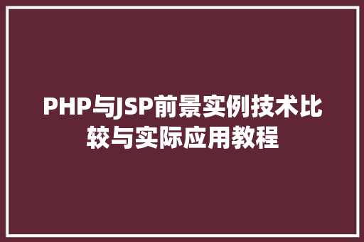 PHP与JSP前景实例技术比较与实际应用教程 第1张 PHP与JSP前景实例技术比较与实际应用教程 第1张