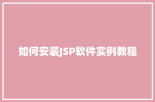 如何安装JSP软件实例教程 第1张 如何安装JSP软件实例教程 第1张