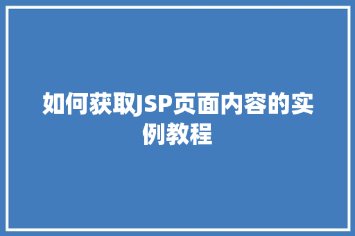 如何获取JSP页面内容的实例教程