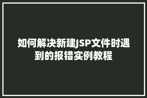 如何解决新建JSP文件时遇到的报错实例教程