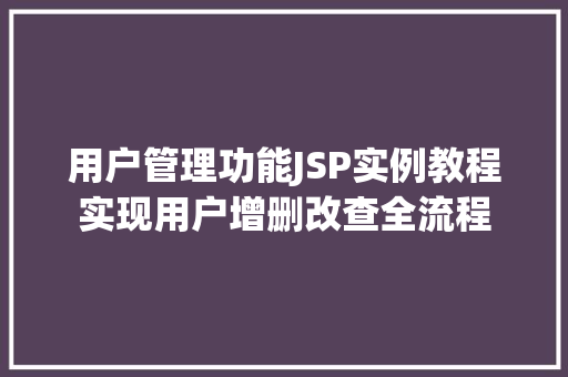 用户管理功能JSP实例教程实现用户增删改查全流程