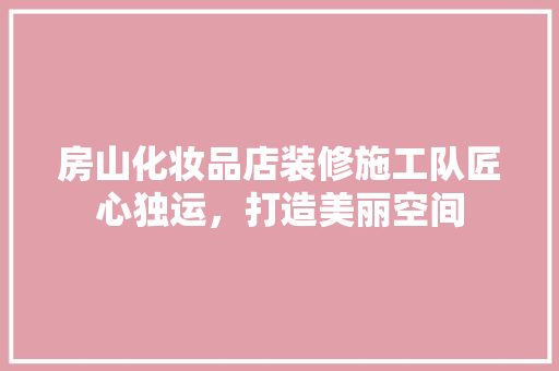 房山化妆品店装修施工队匠心独运，打造美丽空间