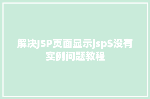 解决JSP页面显示jsp$没有实例问题教程 第1张 解决JSP页面显示jsp$没有实例问题教程 第1张