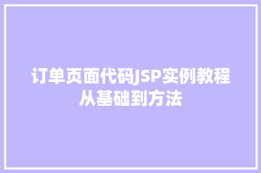 订单页面代码JSP实例教程从基础到方法 第1张 订单页面代码JSP实例教程从基础到方法 第1张