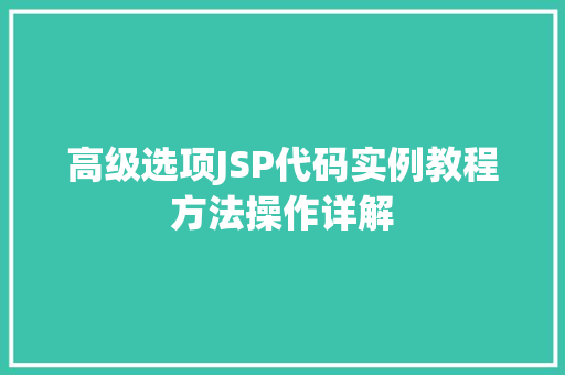 高级选项JSP代码实例教程方法操作详解 第1张 高级选项JSP代码实例教程方法操作详解 第1张