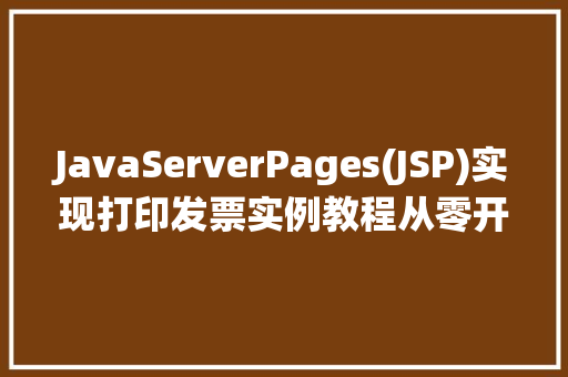 JavaServerPages(JSP)实现打印发票实例教程从零开始打造自己的发票打印系统