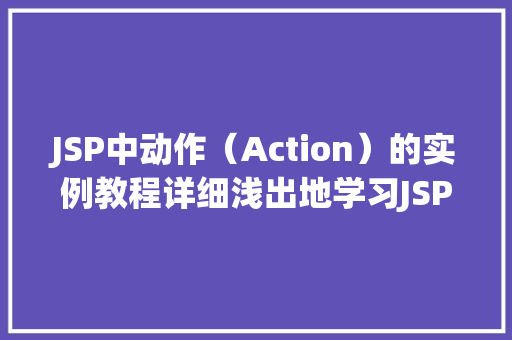 JSP中动作（Action）的实例教程详细浅出地学习JSP动作的使用