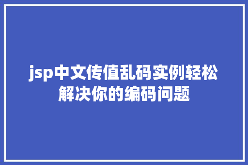 jsp中文传值乱码实例轻松解决你的编码问题
