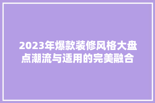 2023年爆款装修风格大盘点潮流与适用的完美融合