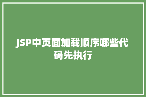 JSP中页面加载顺序哪些代码先执行 第1张 JSP中页面加载顺序哪些代码先执行 第1张