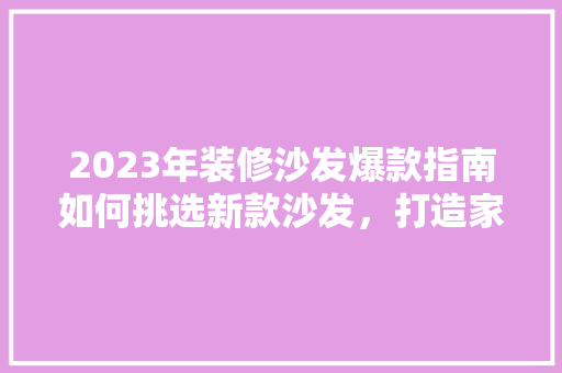 2023年装修沙发爆款指南如何挑选新款沙发，打造家居时尚新潮流