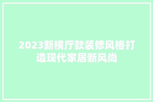 2023新横厅款装修风格打造现代家居新风尚