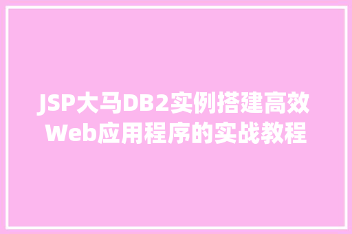 JSP大马DB2实例搭建高效Web应用程序的实战教程 第1张 JSP大马DB2实例搭建高效Web应用程序的实战教程 第1张