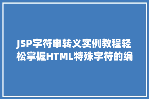 JSP字符串转义实例教程轻松掌握HTML特殊字符的编码方法
