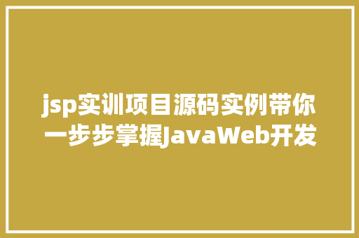 jsp实训项目源码实例带你一步步掌握JavaWeb开发