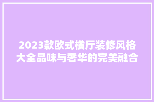 2023款欧式横厅装修风格大全品味与奢华的完美融合