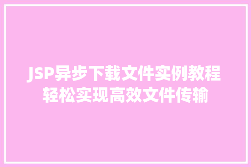 JSP异步下载文件实例教程轻松实现高效文件传输