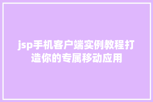 jsp手机客户端实例教程打造你的专属移动应用