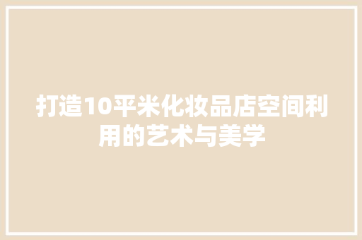 打造10平米化妆品店空间利用的艺术与美学