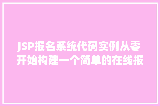 JSP报名系统代码实例从零开始构建一个简单的在线报名平台 第1张 JSP报名系统代码实例从零开始构建一个简单的在线报名平台 第1张