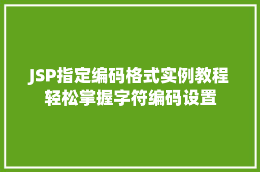JSP指定编码格式实例教程轻松掌握字符编码设置 第1张 JSP指定编码格式实例教程轻松掌握字符编码设置 第1张