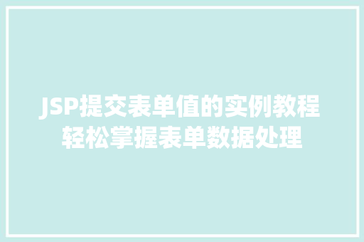 JSP提交表单值的实例教程轻松掌握表单数据处理 第1张 JSP提交表单值的实例教程轻松掌握表单数据处理 第1张
