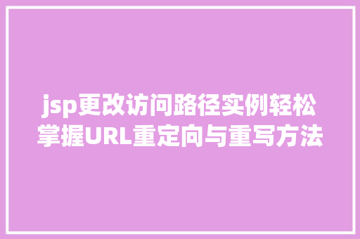 jsp更改访问路径实例轻松掌握URL重定向与重写方法