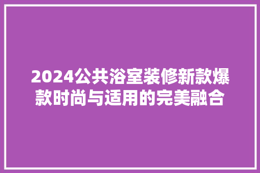 2024公共浴室装修新款爆款时尚与适用的完美融合
