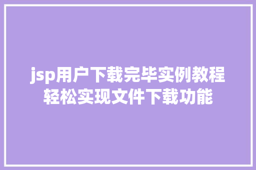 jsp用户下载完毕实例教程轻松实现文件下载功能