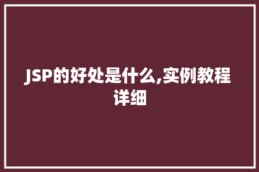 JSP的好处是什么,实例教程详细