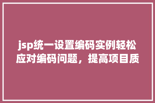jsp统一设置编码实例轻松应对编码问题,提高项目质量