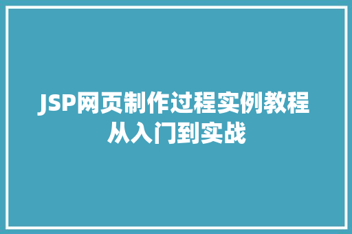 JSP网页制作过程实例教程从入门到实战