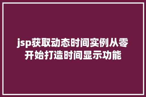jsp获取动态时间实例从零开始打造时间显示功能