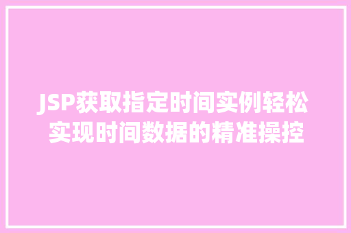 JSP获取指定时间实例轻松实现时间数据的精准操控