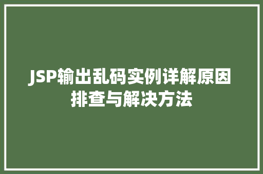 JSP输出乱码实例详解原因排查与解决方法
