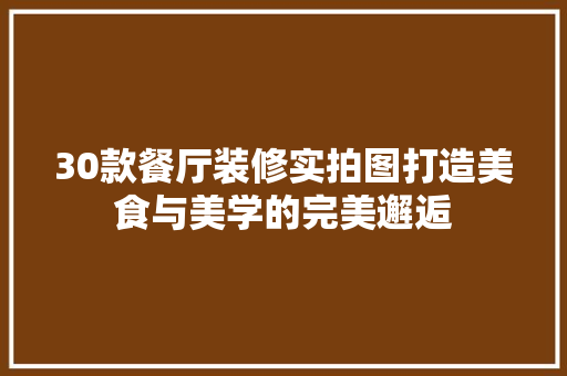 30款餐厅装修实拍图打造美食与美学的完美邂逅