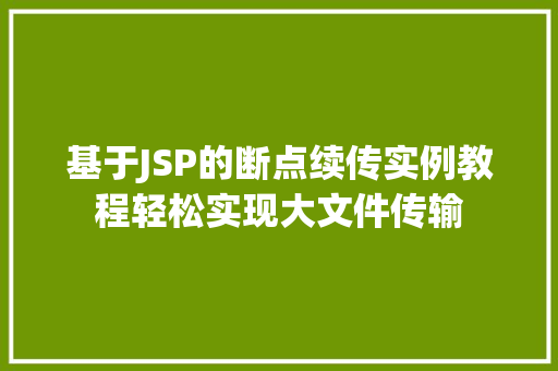 基于JSP的断点续传实例教程轻松实现大文件传输