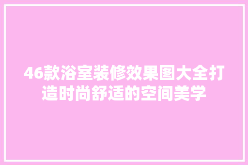 46款浴室装修效果图大全打造时尚舒适的空间美学