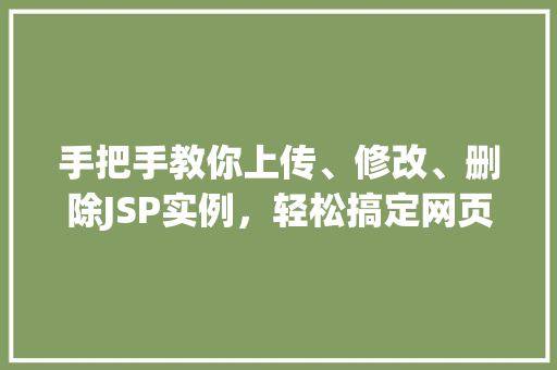手把手教你上传、修改、删除JSP实例，轻松搞定网页动态交互
