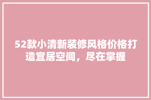 52款小清新装修风格价格打造宜居空间，尽在掌握