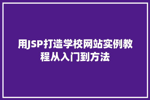 用JSP打造学校网站实例教程从入门到方法