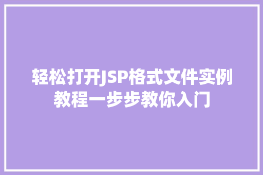 轻松打开JSP格式文件实例教程一步步教你入门