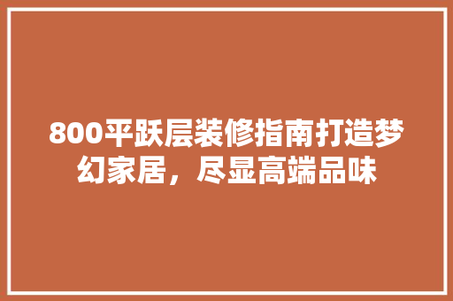 800平跃层装修指南打造梦幻家居，尽显高端品味